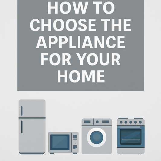 How to Choose the Right Appliance for Your Home: A Complete Buying Guide