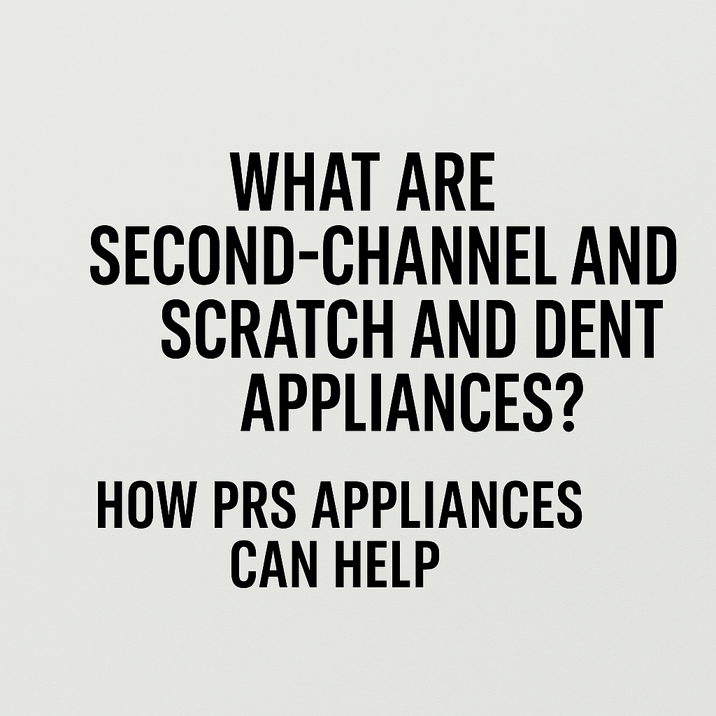 What Are Second-Channel and Scratch and Dent Appliances? How PRS Appliances Can Help