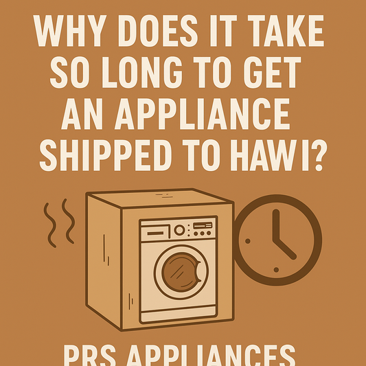 Why Does It Take So Long for My Appliance to Be Shipped to Hawaii? Why PRS Appliances is Different